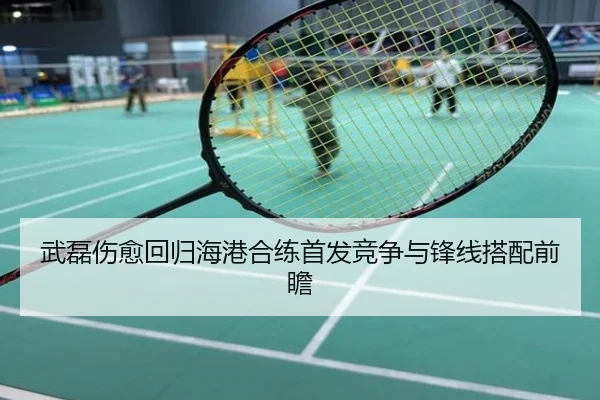 武磊伤愈回归海港合练首发竞争与锋线搭配前瞻